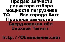 Продаю запчасти редуктора отбора мощности погрузчика ТО-30 - Все города Авто » Продажа запчастей   . Свердловская обл.,Верхний Тагил г.